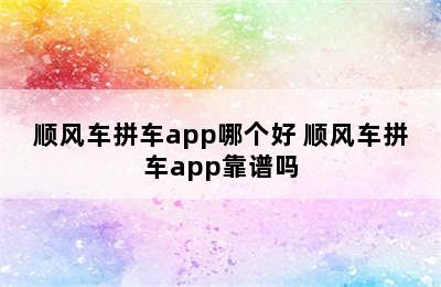 顺风车拼车app哪个好 顺风车拼车app靠谱吗